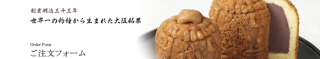 創業明治三十三年 世界一の釣鐘から生まれた大阪銘菓 Order Form ご注文フォーム