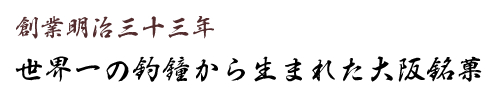 創業明治三十三年 世界一の釣鐘から生まれた大阪銘菓 History of TSURIGANEYA 釣鐘屋の歴史
